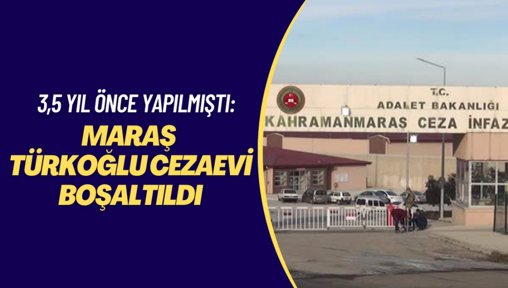 3,5 yıl önce yapılmıştı: Maraş Türkoğlu cezaevi boşaltıldı