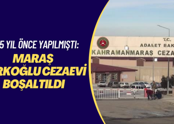 3,5 yıl önce yapılmıştı: Maraş Türkoğlu cezaevi boşaltıldı