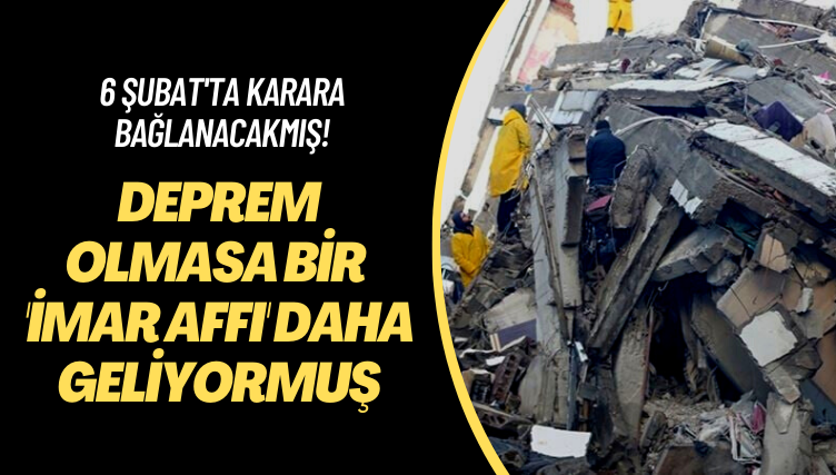 6 Şubat’ta karara bağlanacakmış! Deprem olmasa bir ‘imar affı’ daha geliyormuş