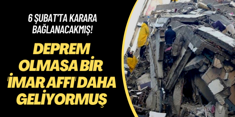 6 Şubat’ta karara bağlanacakmış! Deprem olmasa bir ‘imar affı’ daha geliyormuş