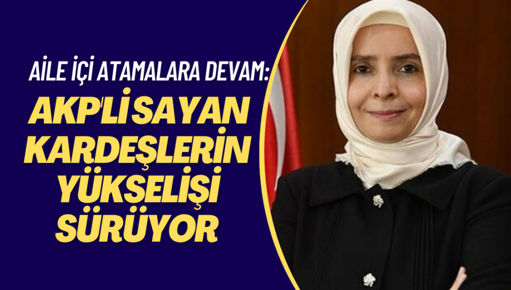 AKP’de aile içi atamalara devam: Sayan kardeşlerin yükselişi sürüyor