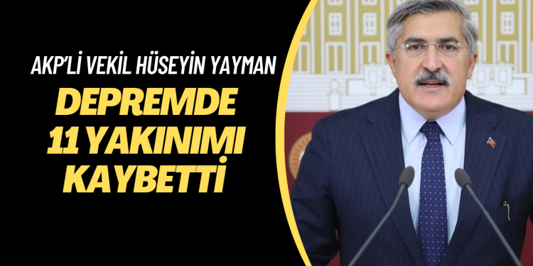 AKP’li vekil Hüseyin Yayman Depremde 11 yakınımı kaybetti