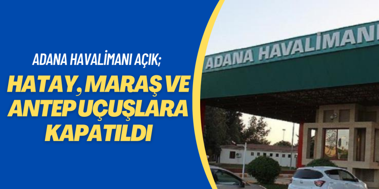 Adana Havalimanı hava trafiğine açık; Hatay, Maraş ve Antep uçuşlara kapatıldı