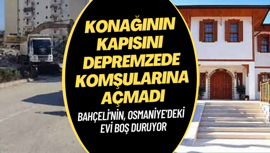 Bahçeli, Osmaniye’deki boş konağının kapısını depremzede komşularına açmadı