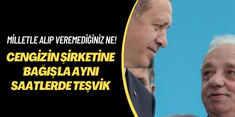 Cengiz’in şirketine ‘bağış’la aynı saatlerde teşvik