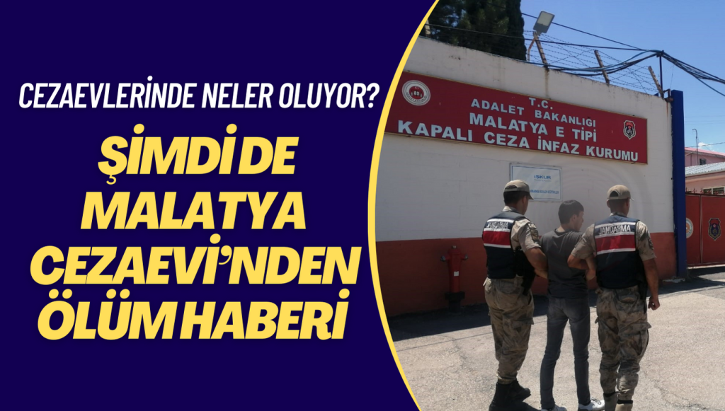 Cezaevlerinde neler oluyor? Şimdi de Malatya Cezaevi’nden ölüm haberi geldi