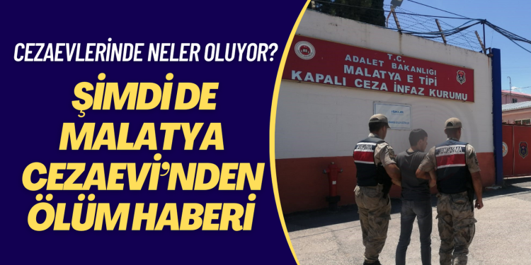 Cezaevlerinde neler oluyor? Şimdi de Malatya Cezaevi’nden ölüm haberi geldi