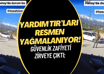 Deprem bölgesinde güvenlik zafiyeti zirveye çıktı; yardım TIR’ları resmen yağmalanıyor!
