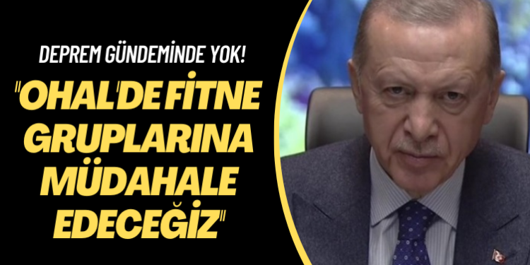 Deprem gündeminde yok! OHAL’de fitne gruplarına müdahale edeceğiz