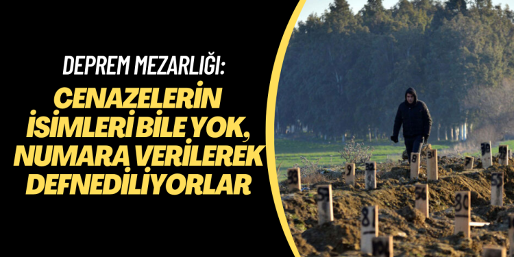 Deprem mezarlığı: Cenazelerin isimleri bile yok, numara verilerek defnediliyorlar