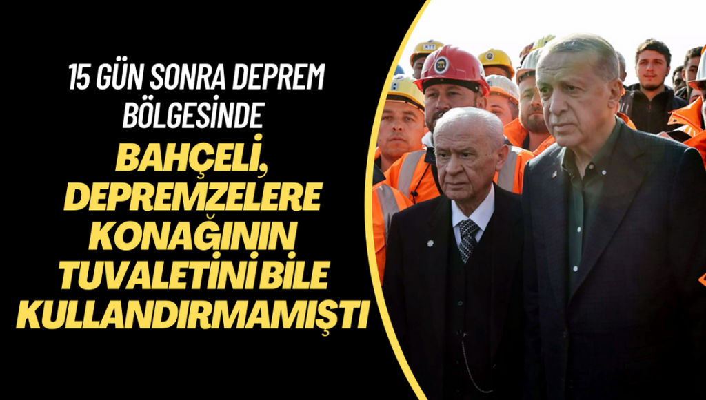 Depremzelere konağının tuvaletini bile kullandırmayan Bahçeli 15 gün sonra Erdoğan ile birlikte deprem bölgesinde