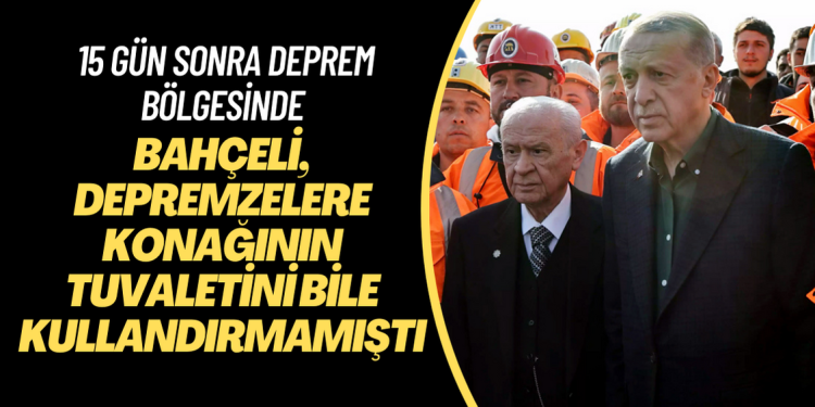 Depremzelere konağının tuvaletini bile kullandırmayan Bahçeli 15 gün sonra Erdoğan ile birlikte deprem bölgesinde