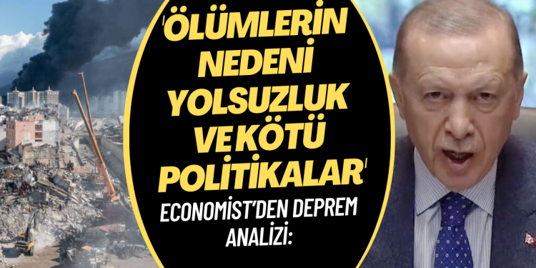 Economist’den deprem analizi: Suçun çoğu Erdoğan hükümetinde, ölümlerin nedeni yolsuzluk ve kötü politikalar