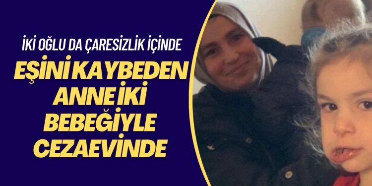 Eşini kaybeden anne iki bebeğiyle cezaevinde, iki oğlu da çaresizlik içinde
