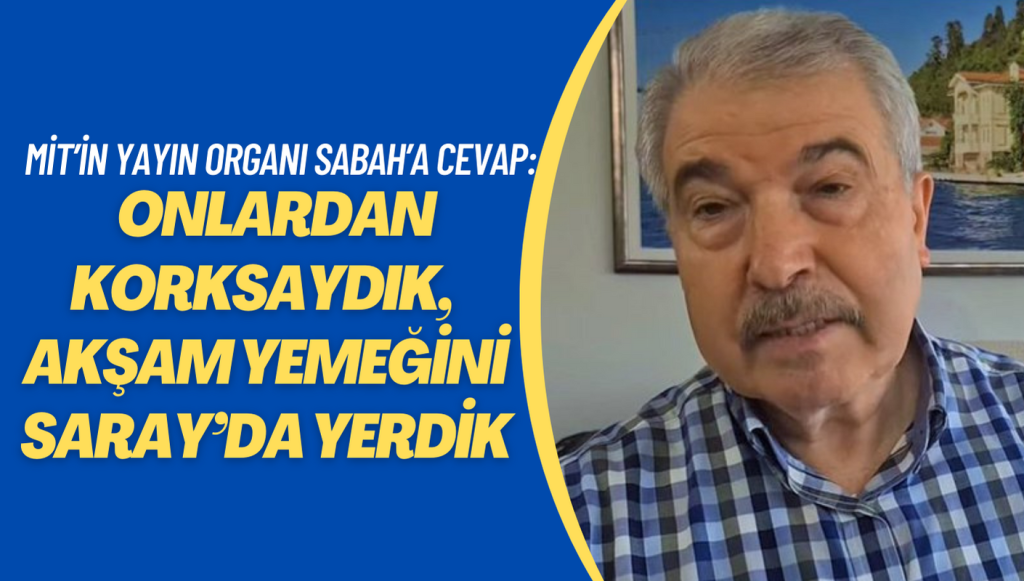 Harun Tokak’tan MİT’in yayın organı Sabah’a cevap: Onlardan korkacak olsaydık, akşam yemeğini Saray’da yerdik