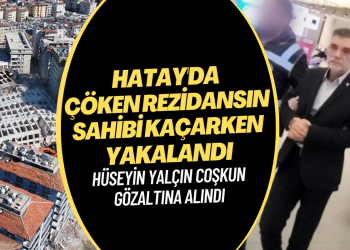 Hatay’da çöken rezidansın sahibi Hüseyin Yalçın Coşkun Karadağ’a kaçarken yakalandı