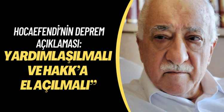 Hocaefendi’nin deprem açıklaması: “Yardımlaşılmalı ve Hakk’a el açılmalı”