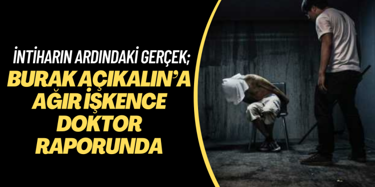 İntiharın ardında ağır sistematik işkence çıktı; Burak Açıkalın’a yapılan işkenceler doktor raporunda