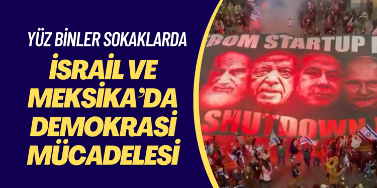 İsrail’de ve Meksika’da demokrasi mücadelesi: Yüz binler sokaklara döküldü