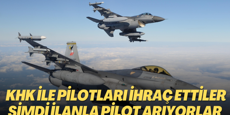 KHK ile yüzlerce pilotu ihraç eden Türk Hava Kuvvetleri ilanla pilot arıyor