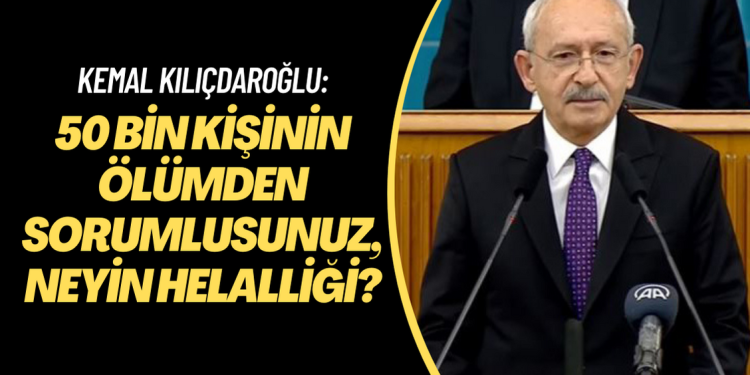Kemal Kılıçdaroğlu: 50 bin kişinin ölümden sorumlusunuz, neyin helalliği?