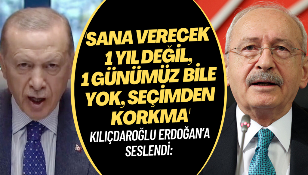 Kılıçdaroğlu Erdoğan’a seslendi: ‘Sana verecek 1 yıl değil, 1 günümüz bile yok. Seçimden korkma’