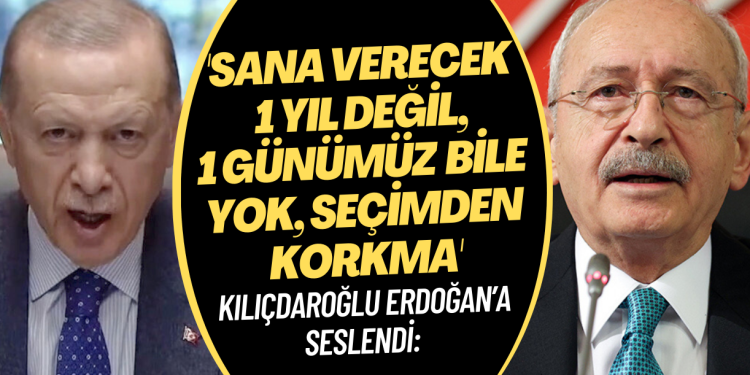 Kılıçdaroğlu Erdoğan’a seslendi: ‘Sana verecek 1 yıl değil, 1 günümüz bile yok. Seçimden korkma’