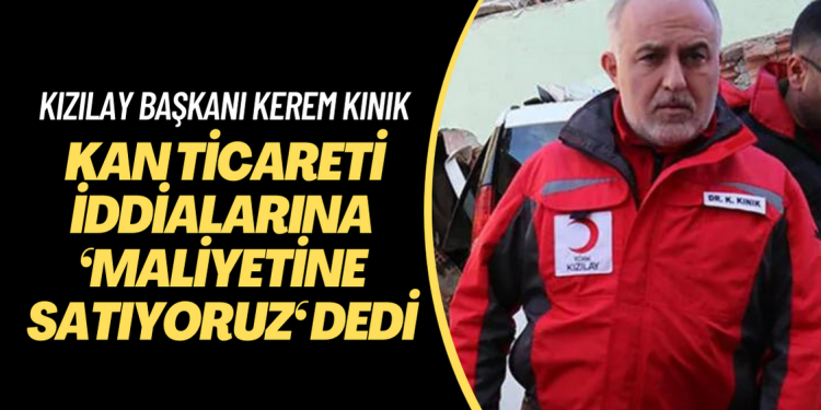 Kızılay Başkanı Kerem Kınık kan ticareti iddialarına ”Maliyetine satıyoruz” dedi