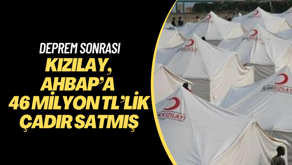 Kızılay, deprem sonrası AHBAP’a 46 milyon TL’lik çadır satmış