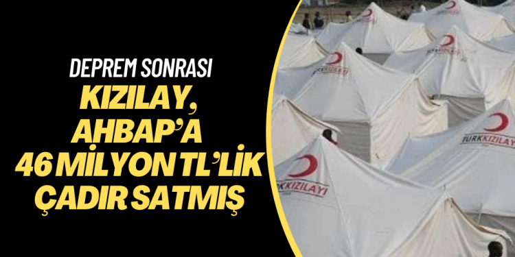 Kızılay, deprem sonrası AHBAP’a 46 milyon TL’lik çadır satmış