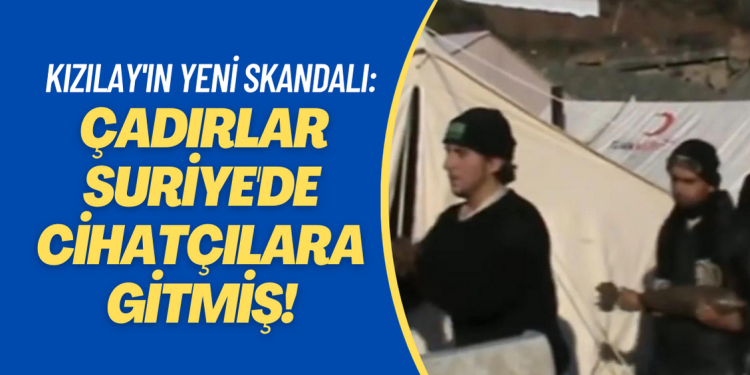 Kızılay’ın yeni skandalı: Çadırlar Suriye’de cihatçılara gitmiş!