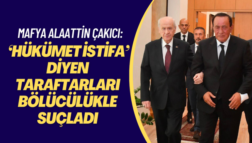 Mafya Alaattin Çakıcı ‘hükümet istifa’ diyen taraftarları bölücülükle suçladı