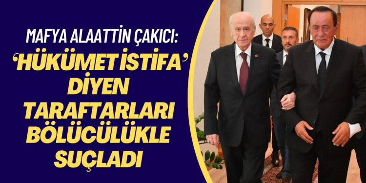 Mafya Alaattin Çakıcı ‘hükümet istifa’ diyen taraftarları bölücülükle suçladı