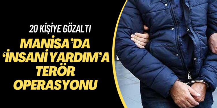 Manisa’da ‘insani yardım’a terör operasyonu; çoğu KHK’lı 20 kişiye gözaltı
