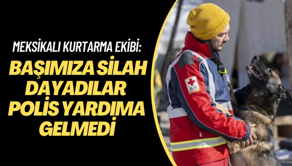 Meksikalı kurtarma ekibi: Başımıza silah dayadılar polis yardıma gelmedi