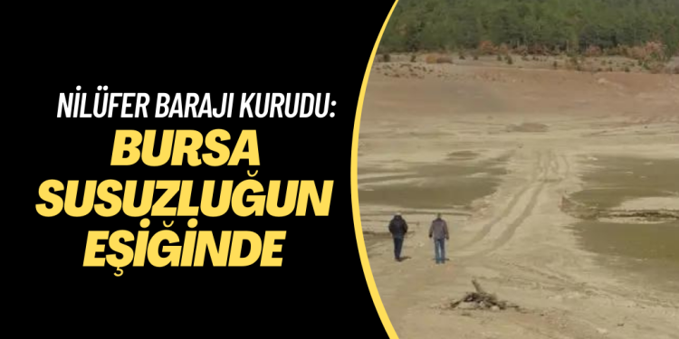 Nilüfer Barajı kurudu: Bursa susuzluğun eşiğinde