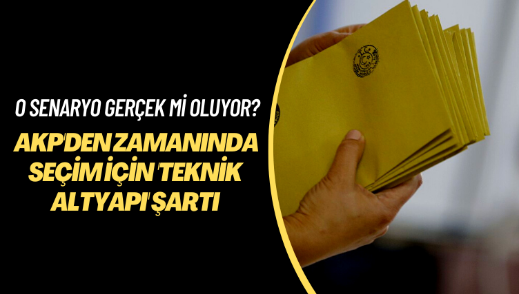 O senaryo gerçek mi oluyor? AKP’den ‘zamanında’ seçim için ‘teknik altyapı’ şartı