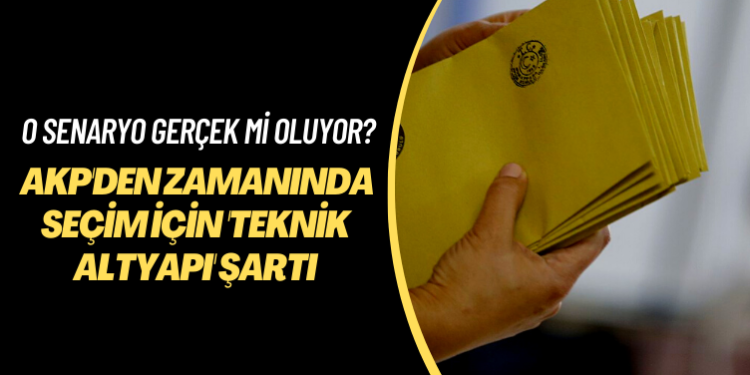 O senaryo gerçek mi oluyor? AKP’den ‘zamanında’ seçim için ‘teknik altyapı’ şartı