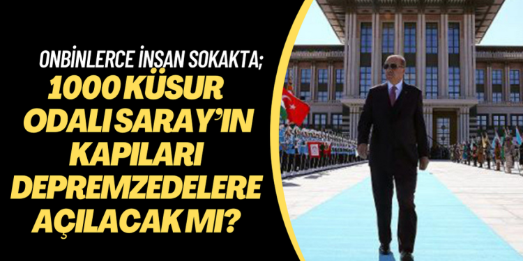 Onbinlerce insan sokakta; 1000 küsur odalı Saray’ın kapıları depremzedelere açılacak mı?