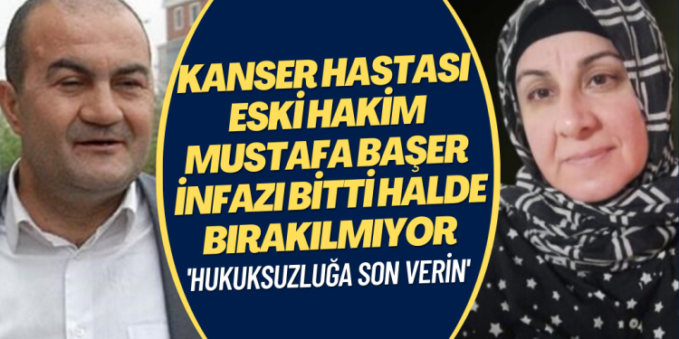 Rabia Başer: Eşim Mustafa Başer kanser hastası, infazı bittiği halde 21 aydır tahliye edilmiyor.