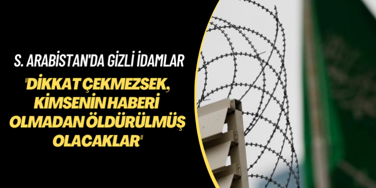 S. Arabistan’da gizli idamlar! Bu idamlara biz dikkat çekmezsek, kimsenin haberi olmadan öldürülmüş olacaklar