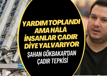 Şahan Gökbakar: Milyar milyar yardım toplandı ama hâlâ insanlar çadır diye yalvarıyor