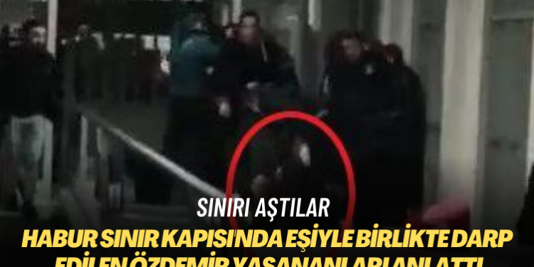 Sınırı aştılar! Habur Sınır Kapısı’nda eşiyle birlikte darp edilen İrfan Özdemir yaşananları anlattı