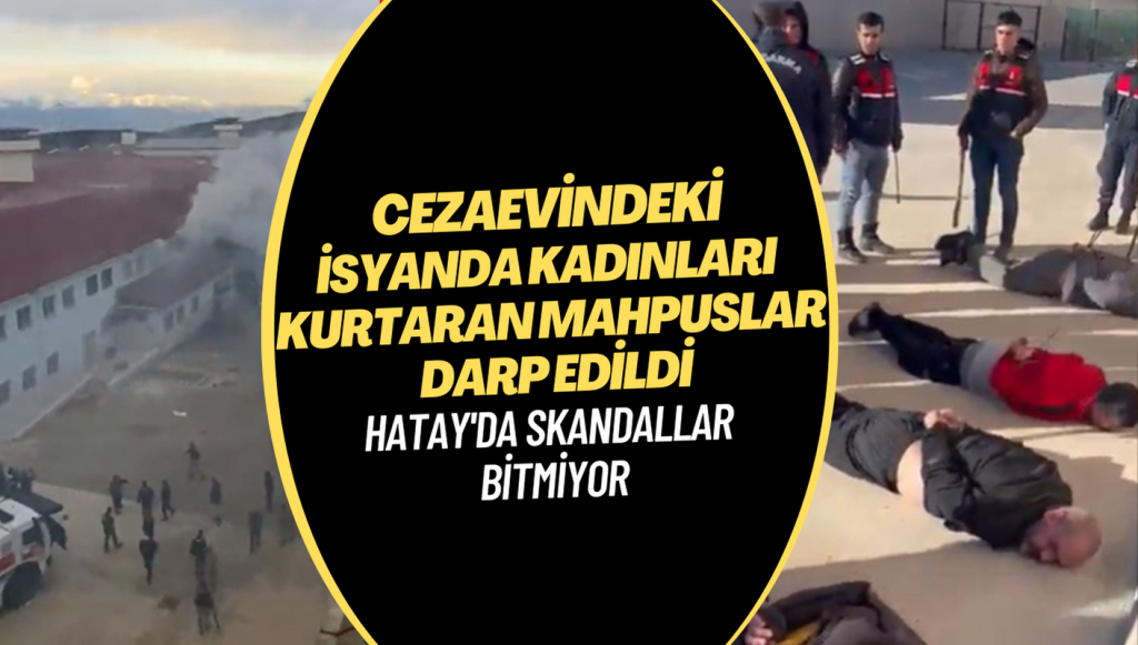 Skandallar bitmiyor; Hatay Cezaevi’ndeki isyanda kadınları kurtaran mahpuslar darp edildi