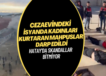 Skandallar bitmiyor; Hatay Cezaevi’ndeki isyanda kadınları kurtaran mahpuslar darp edildi