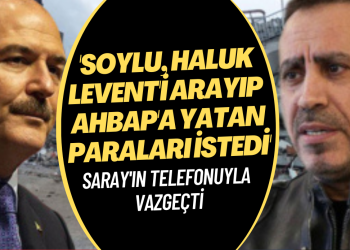 Soylu, Haluk Levent’i arayıp AHBAP’ın paralarını istedi, Saray’ın telefonuyla vazgeçti