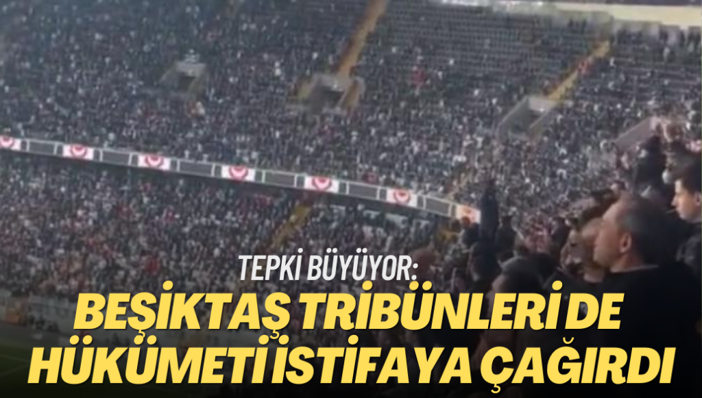 Tepki büyüyor: Beşiktaş tribünleri de hükümeti istifaya çağırdı