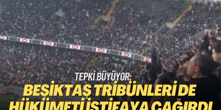 Tepki büyüyor: Beşiktaş tribünleri de hükümeti istifaya çağırdı