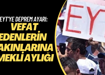 EYT’ye deprem ayarı: Vefat edenlerin yakınlarına emekli aylığı
