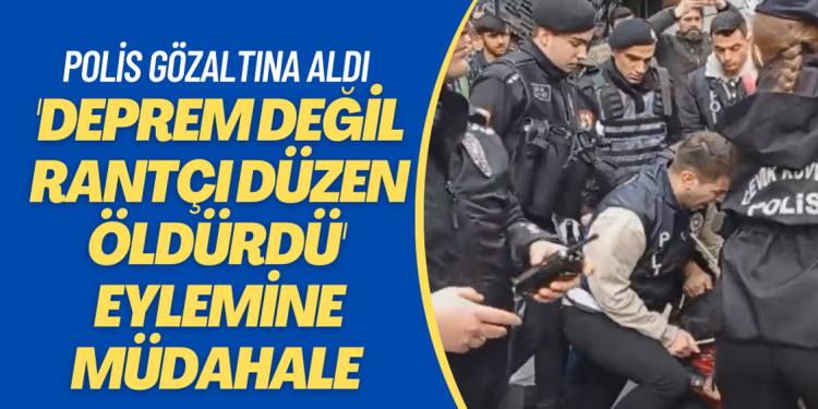 ‘Deprem değil rantçı düzeniniz öldürdü’ eylemine polis müdahelesi